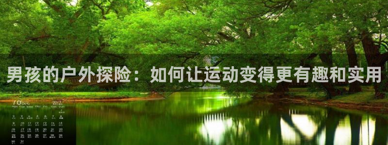 风速体育官网下载平台注册要钱吗安全吗：男孩的户外探险：如何让