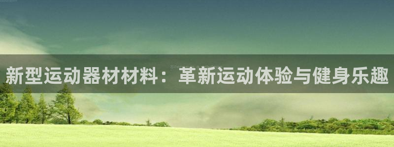 风速体育官方正版app娱乐网站：新型运动器材材料：革新运动体