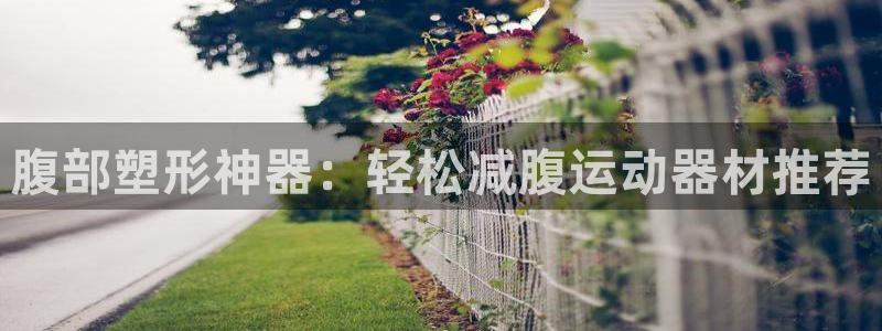 风速体育官网下载平台是正规平台吗：腹部塑形神器：轻松