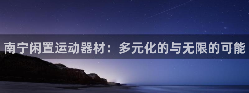 风速体育官网下载招商电话：南宁闲置运动器材：多元化的