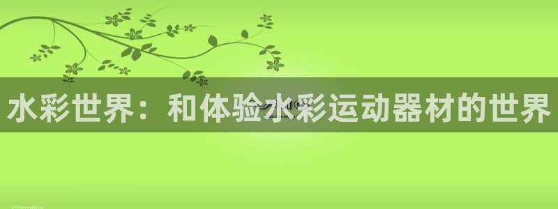 风速体育官网下载平台是正规平台吗安全吗：水彩世界：和体验水彩
