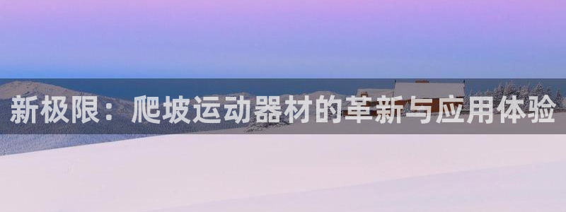风速体育官网下载是干嘛的公司：新极限：爬坡运动器材的革新与应