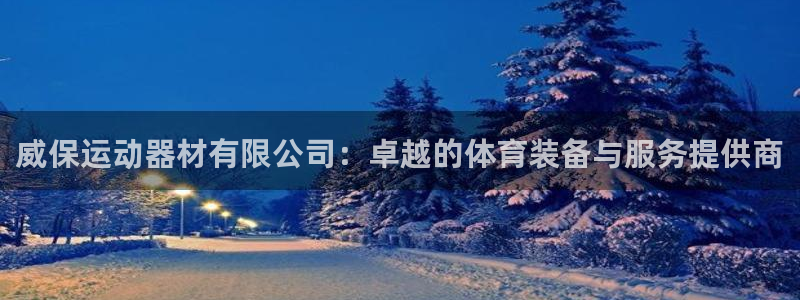 风速体育官网下载平台假的吗是真的吗：威保运动器材有限公司：卓